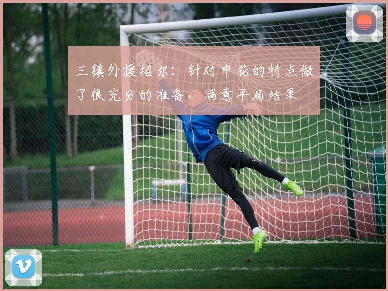三镇外援绍尔：针对申花的特点做了很充分的准备，满意平局结果
