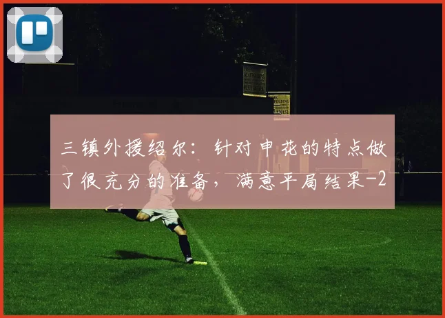 三镇外援绍尔：针对申花的特点做了很充分的准备，满意平局结果