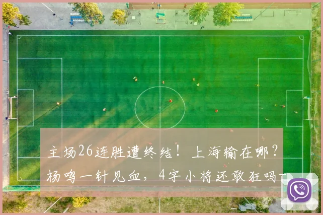 主场26连胜遭终结！上海输在哪？杨鸣一针见血，4字小将还敢狂吗