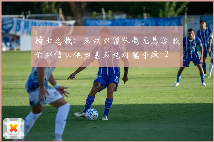 骑士总裁：米切尔留队毫无悬念 我们相信以他为基石绝对能夺冠
