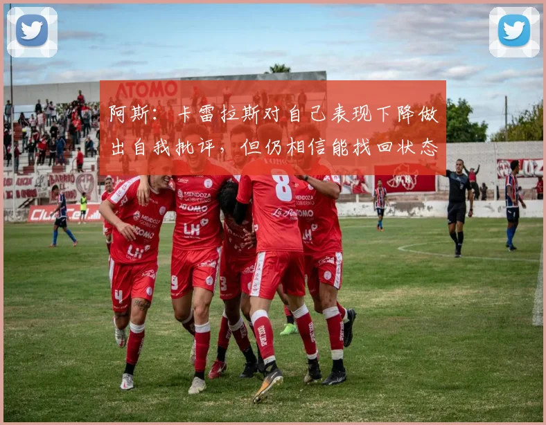 阿斯：卡雷拉斯对自己表现下降做出自我批评，但仍相信能找回状态