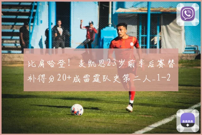 比肩哈登！麦凯恩23岁前季后赛替补得分20+成雷霆队史第二人_1