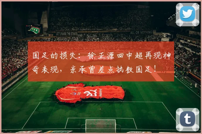 国足的损失：徐正源回中超再现神奇表现，亲承曾差点执教国足！