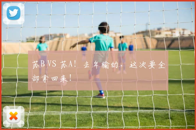 苏B VS 苏A！去年输的，这次要全部拿回来！