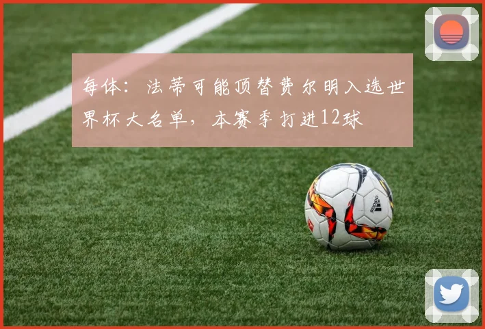 每体：法蒂可能顶替费尔明入选世界杯大名单，本赛季打进12球