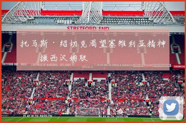 托马斯·绍切克渴望塞维利亚精神提振西汉姆联