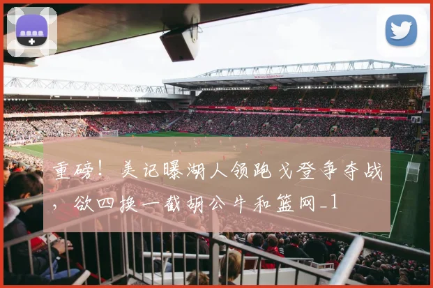 重磅！美记曝湖人领跑戈登争夺战，欲四换一截胡公牛和篮网_1