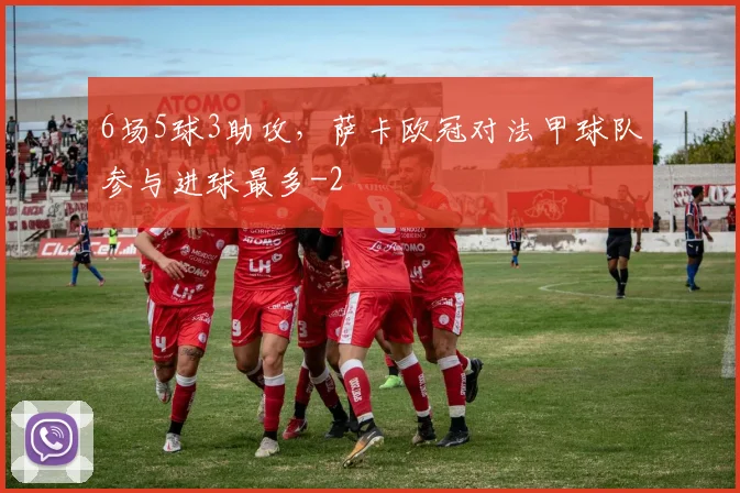 6场5球3助攻，萨卡欧冠对法甲球队参与进球最多