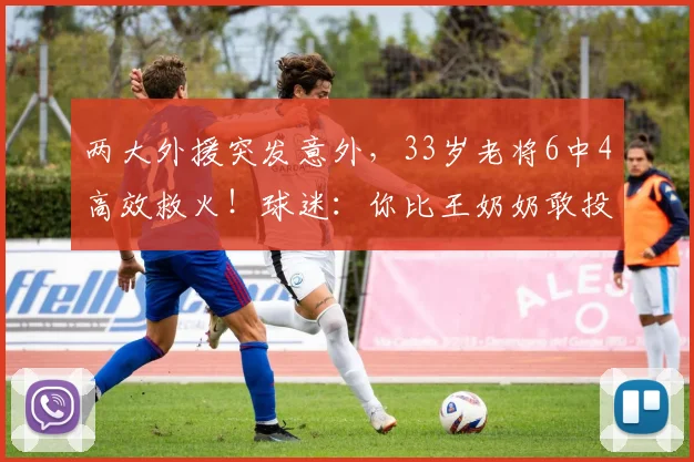 两大外援突发意外，33岁老将6中4高效救火！球迷：你比王奶奶敢投