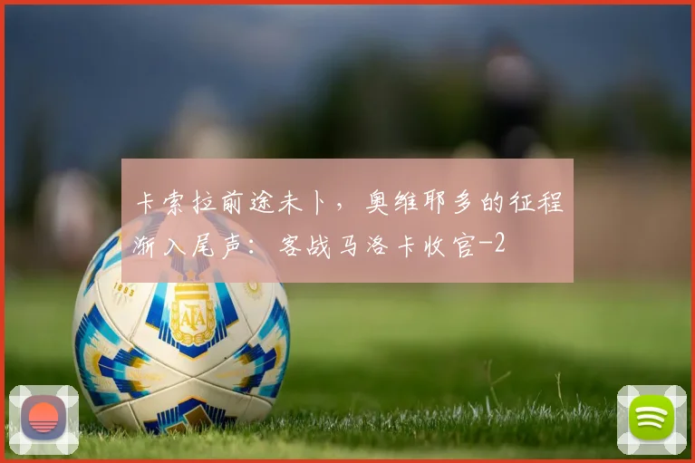 卡索拉前途未卜，奥维耶多的征程渐入尾声：客战马洛卡收官