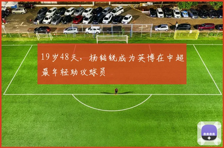 19岁48天，杨铭锐成为英博在中超最年轻助攻球员
