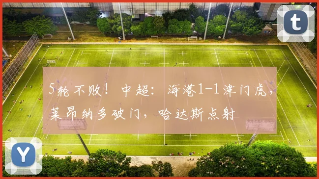 5轮不败！中超：海港1-1津门虎，莱昂纳多破门，哈达斯点射