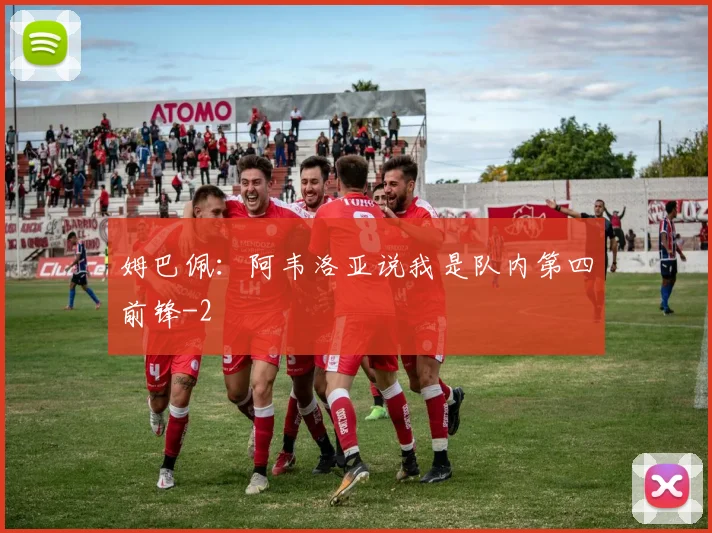 姆巴佩：阿韦洛亚说我是队内第四前锋