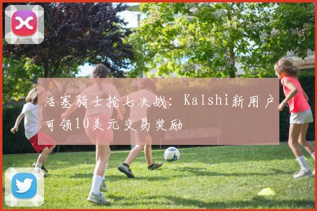 活塞骑士抢七决战：Kalshi新用户可领10美元交易奖励