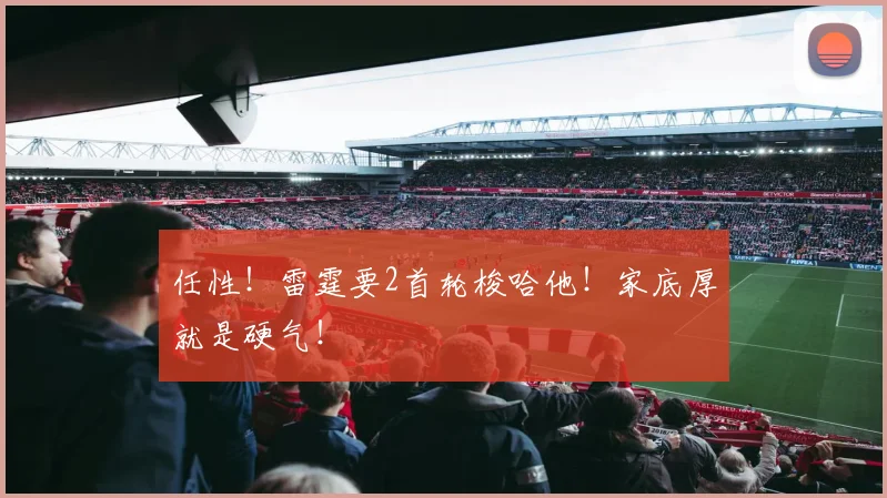 任性！雷霆要2首轮梭哈他！家底厚就是硬气！
